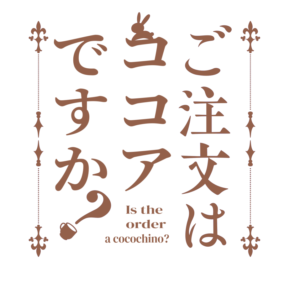 ご注文はココアですか？  Is the      order    a cocochino?  