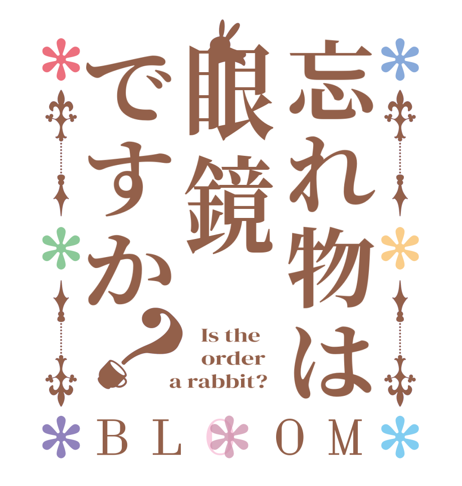 忘れ物は眼鏡ですか？BLOOM   Is the      order    a rabbit?  