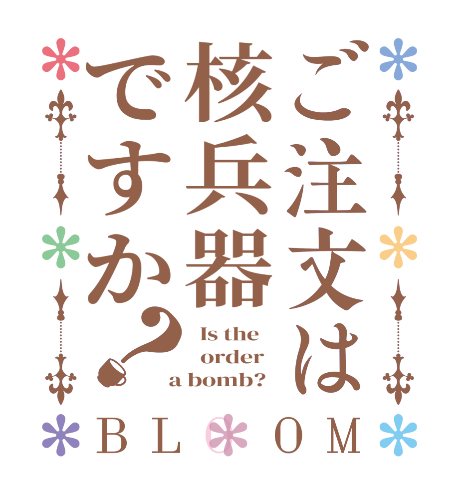 ご注文は核兵器ですか？BLOOM   Is the      order    a bomb?  