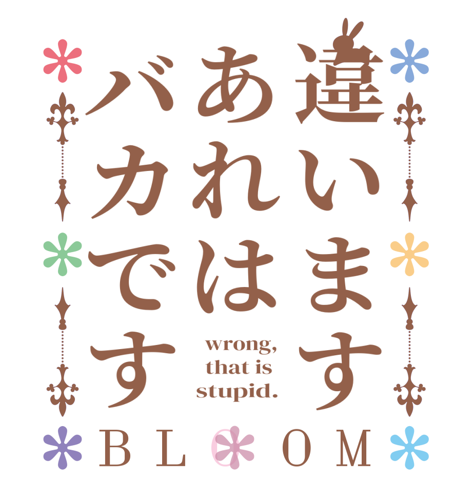 違いますあれはバカですBLOOM   wrong,    that is        stupid. 