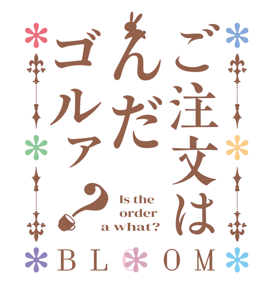 ご注文はんだゴルァ？BLOOM   Is the      order    a what?