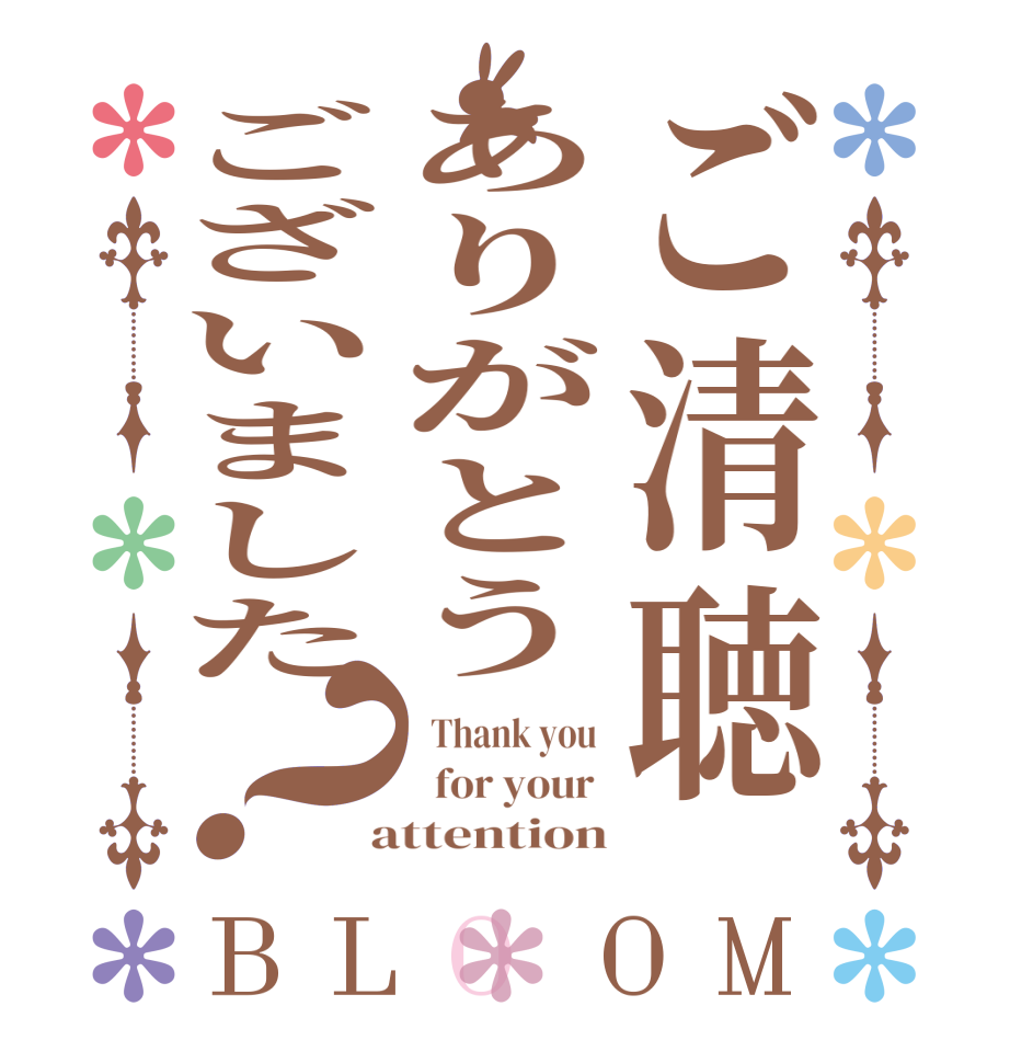 ご清聴ありがとうございました？BLOOM   Thank you    for your   attention