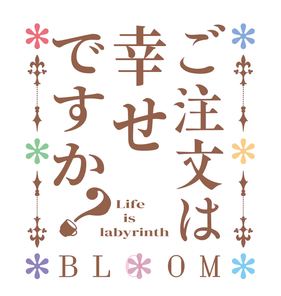 ご注文は幸せですか？BLOOM Life   is labyrinth