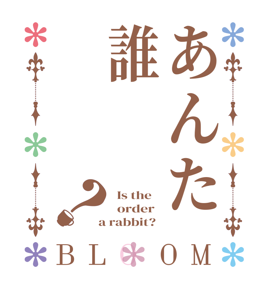 あんた誰？BLOOM   Is the      order    a rabbit?  