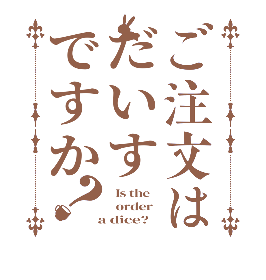 ご注文はだいすですか？  Is the      order    a dice?