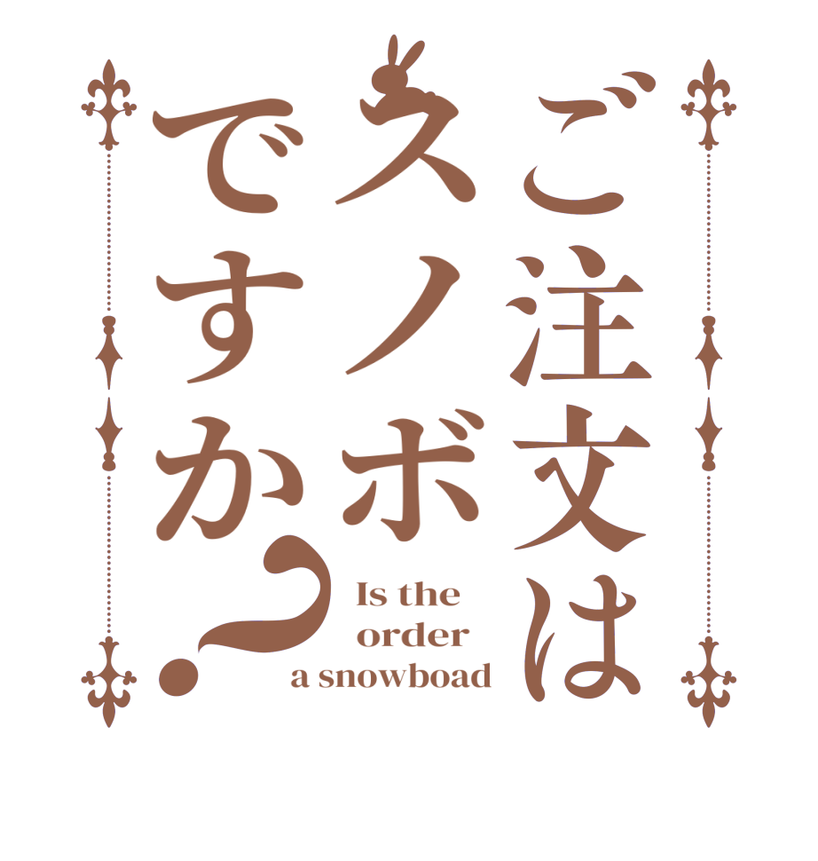 ご注文はスノボですか？  Is the      order   a snowboad
