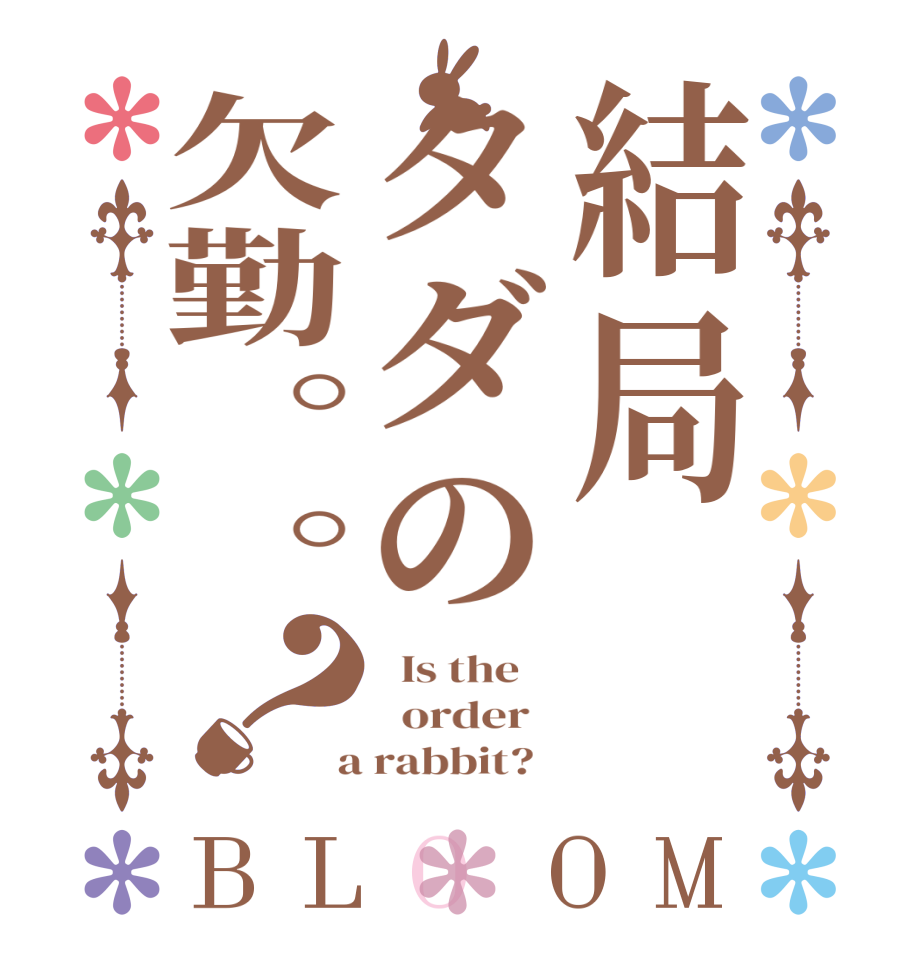 結局タダの欠勤。。？BLOOM   Is the      order    a rabbit?  