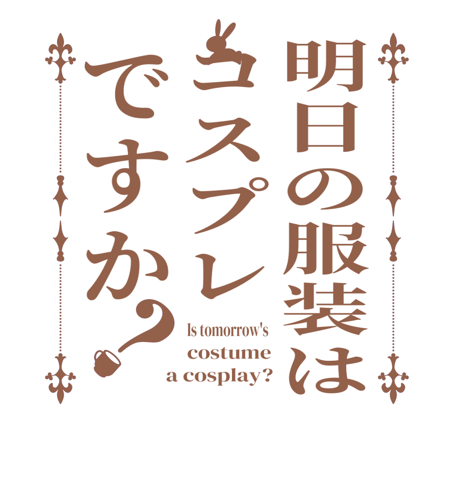 明日の服装はコスプレですか？Is tomorrow's  costume  a cosplay?