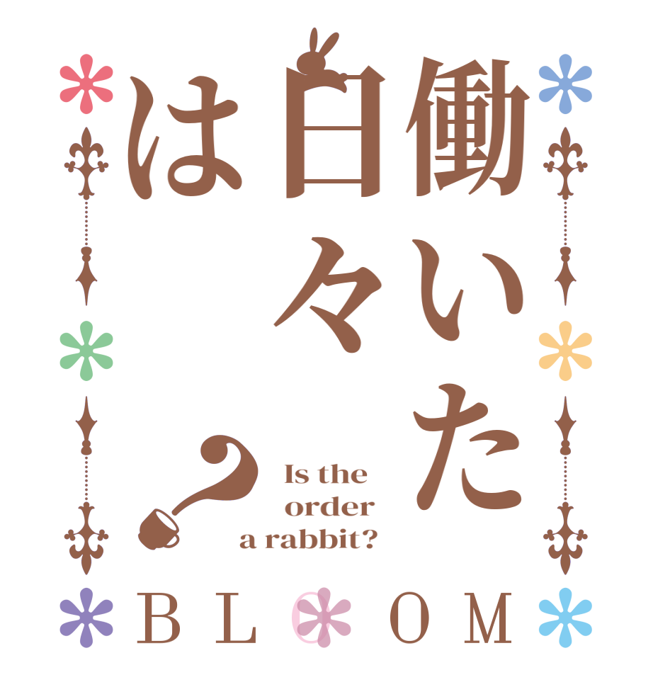 働いた日々は？BLOOM   Is the      order    a rabbit?  