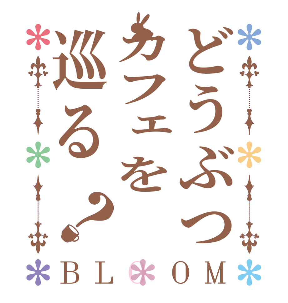 どうぶつカフェを巡る？BLOOM   