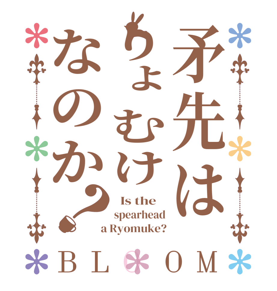 矛先はりょむけなのか？BLOOM   Is the    spearhead  a Ryomuke?