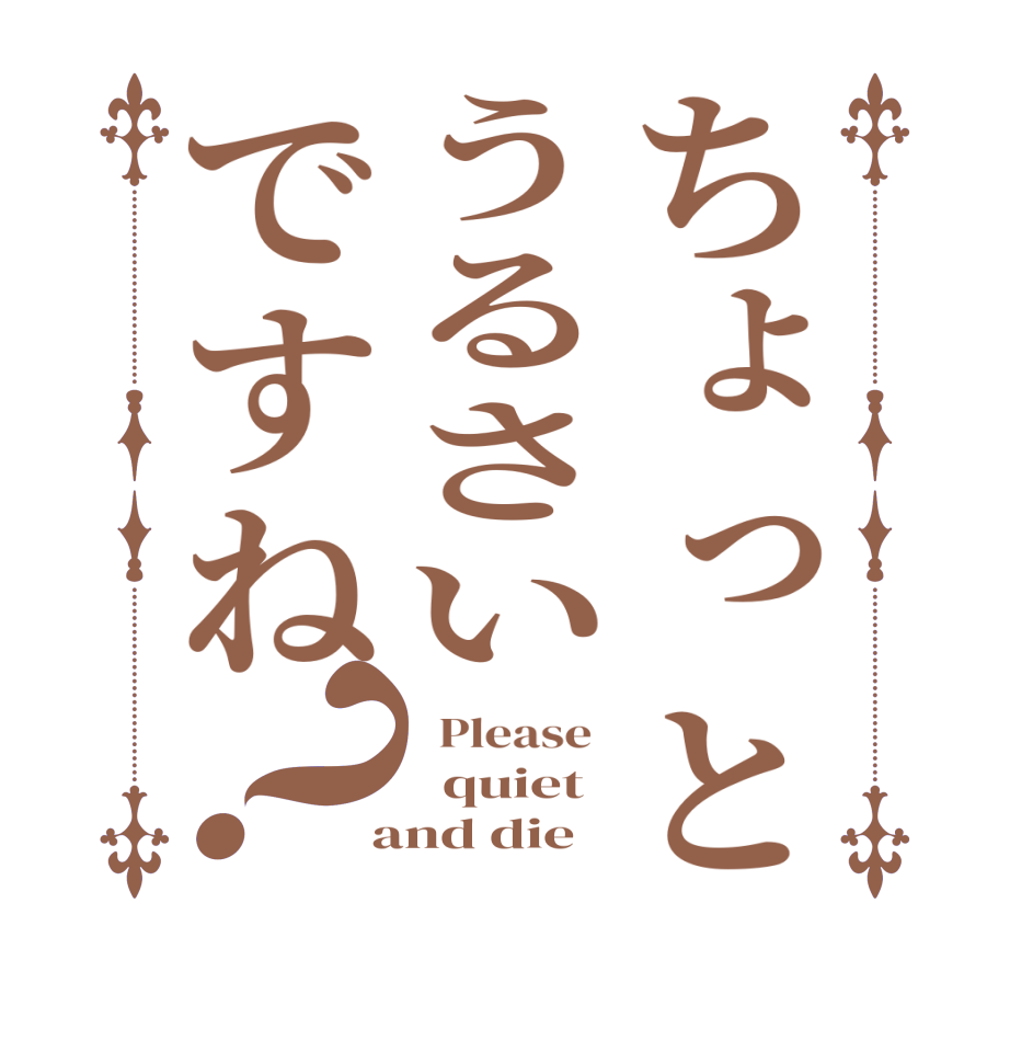 ちょっとうるさいですね？  Please    quiet   and die 