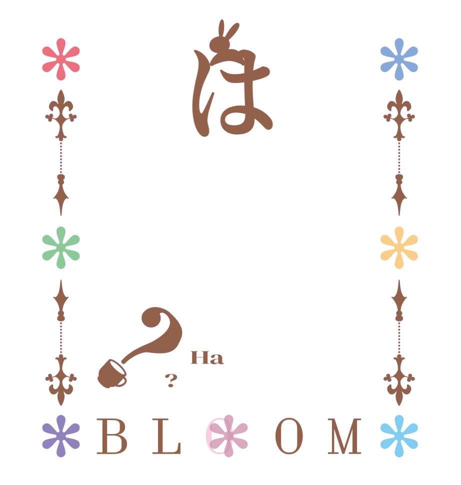 は？BLOOM  Ha ?