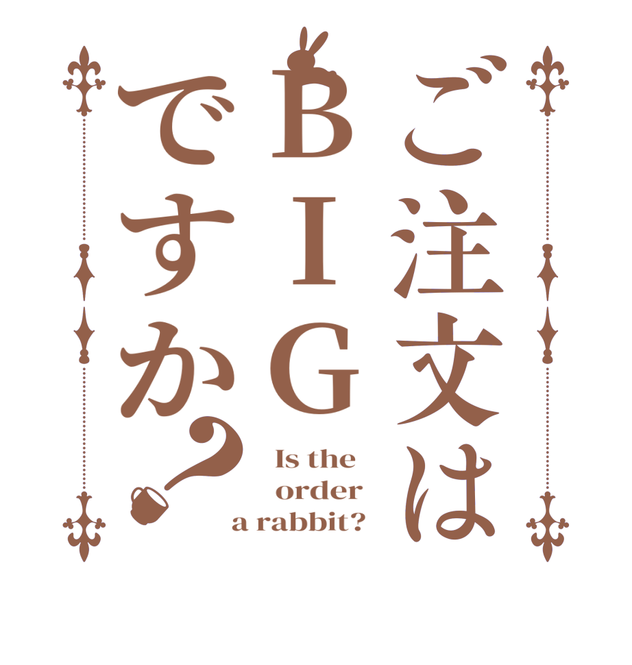 ご注文はBIGですか？  Is the      order    a rabbit?  