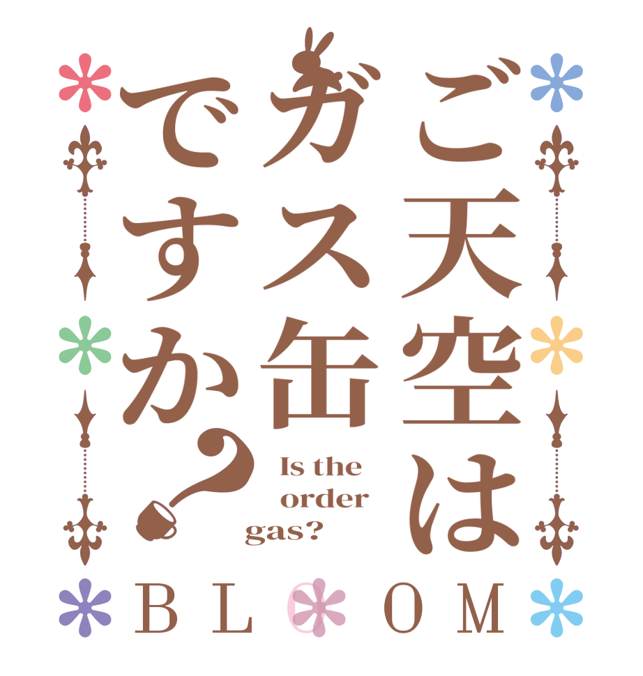 ご天空はガス缶ですか？BLOOM   Is the      order     gas? 