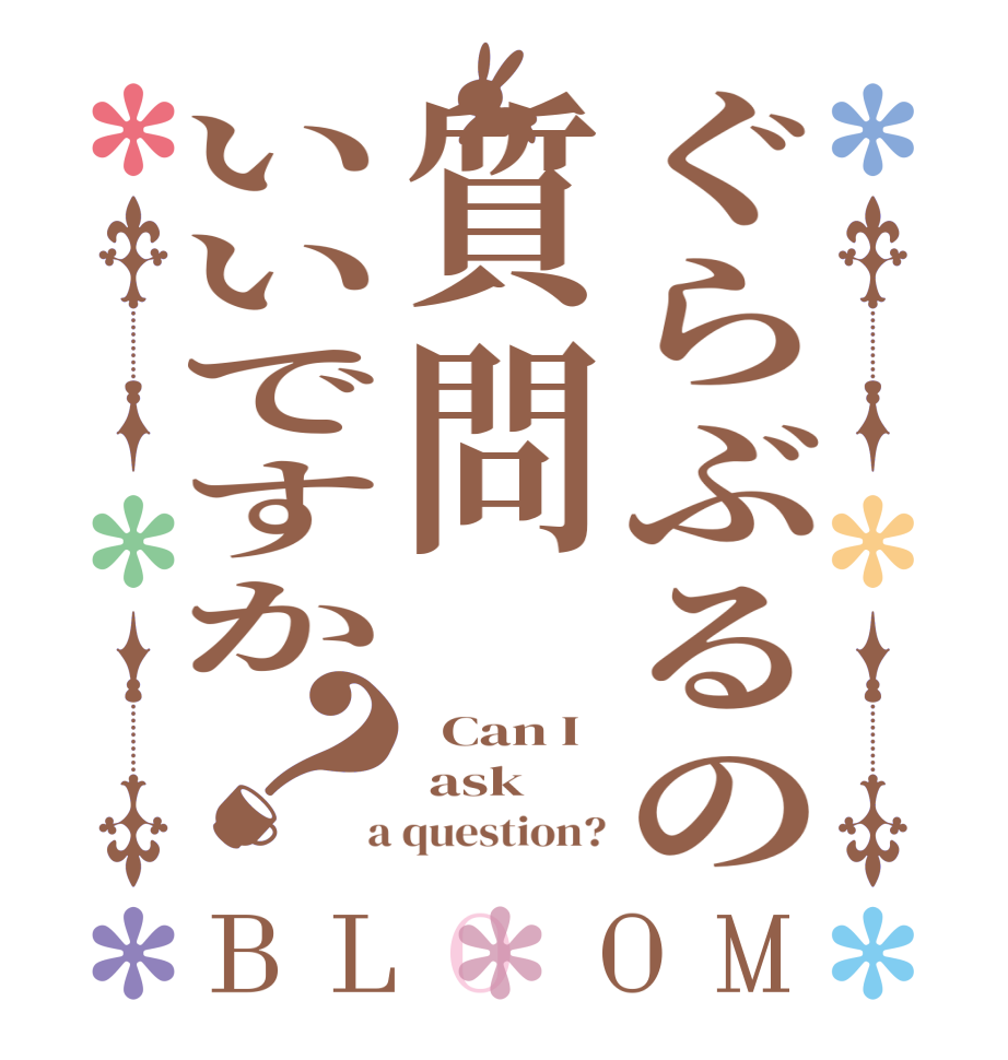 ぐらぶるの質問いいですか？BLOOM   Can I   ask  a question?
