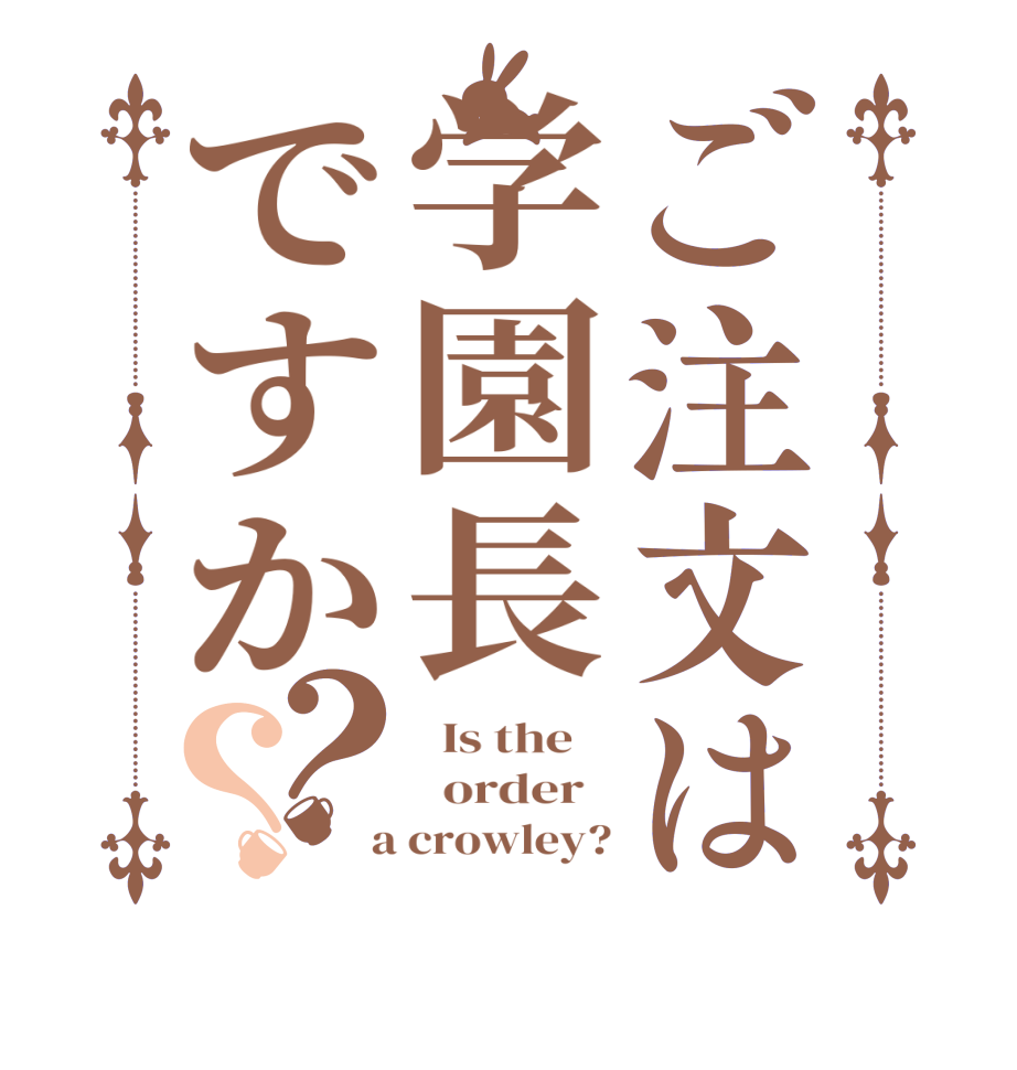 ご注文は学園長ですか？？  Is the      order    a crowley?