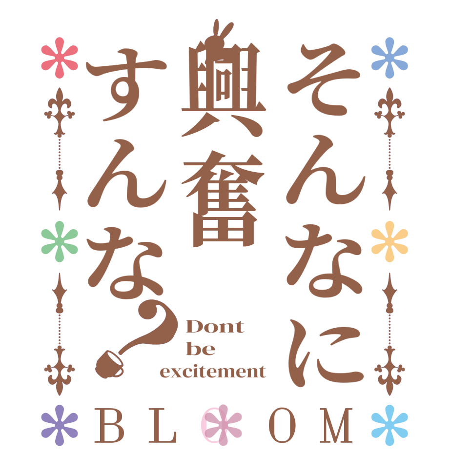 そんなに興奮すんな？BLOOM Dont  be excitement 