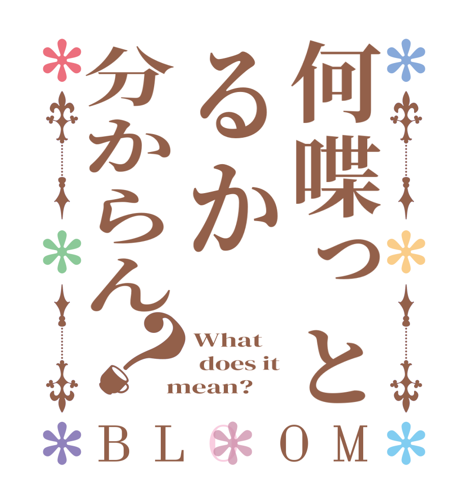 何喋っとるか分からん？BLOOM What   does it mean?