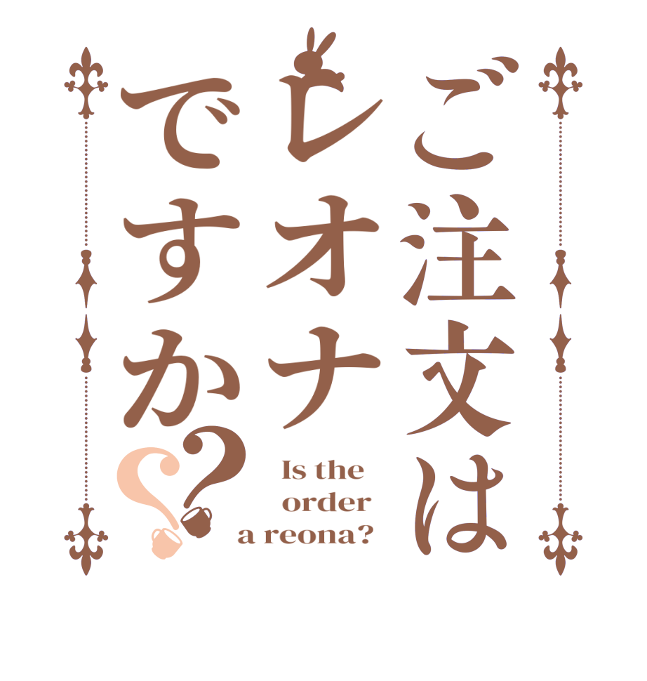 ご注文はレオナですか？？  Is the      order    a reona?  