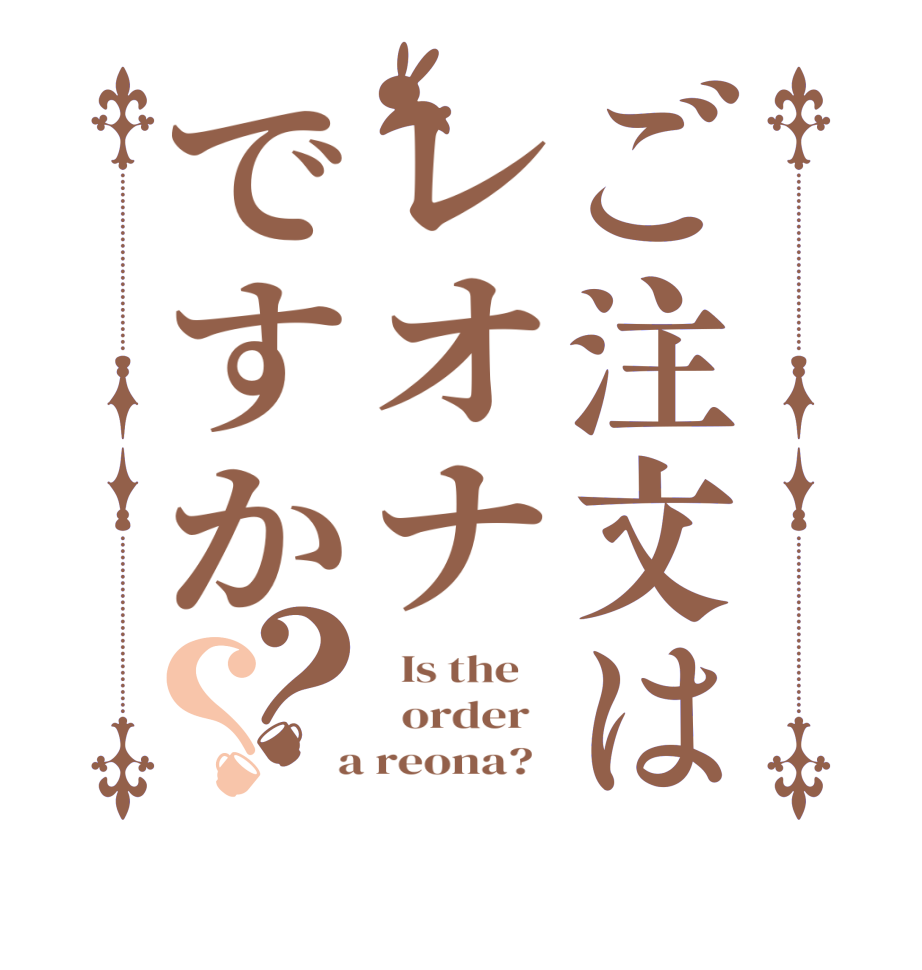 ご注文はレオナですか？？  Is the      order    a reona?  