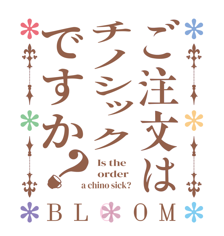 ご注文はチノシックですか？BLOOM   Is the      order    a chino sick?  