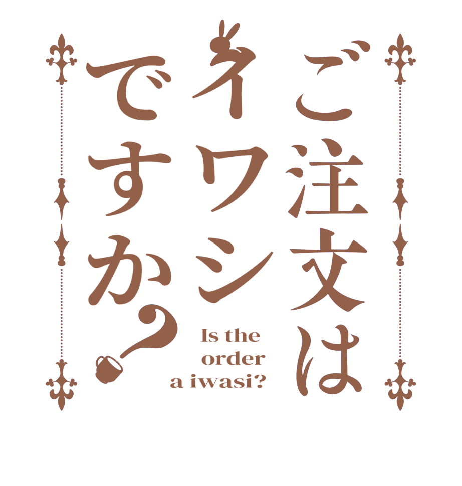 ご注文はイワシですか？  Is the      order    a iwasi?  