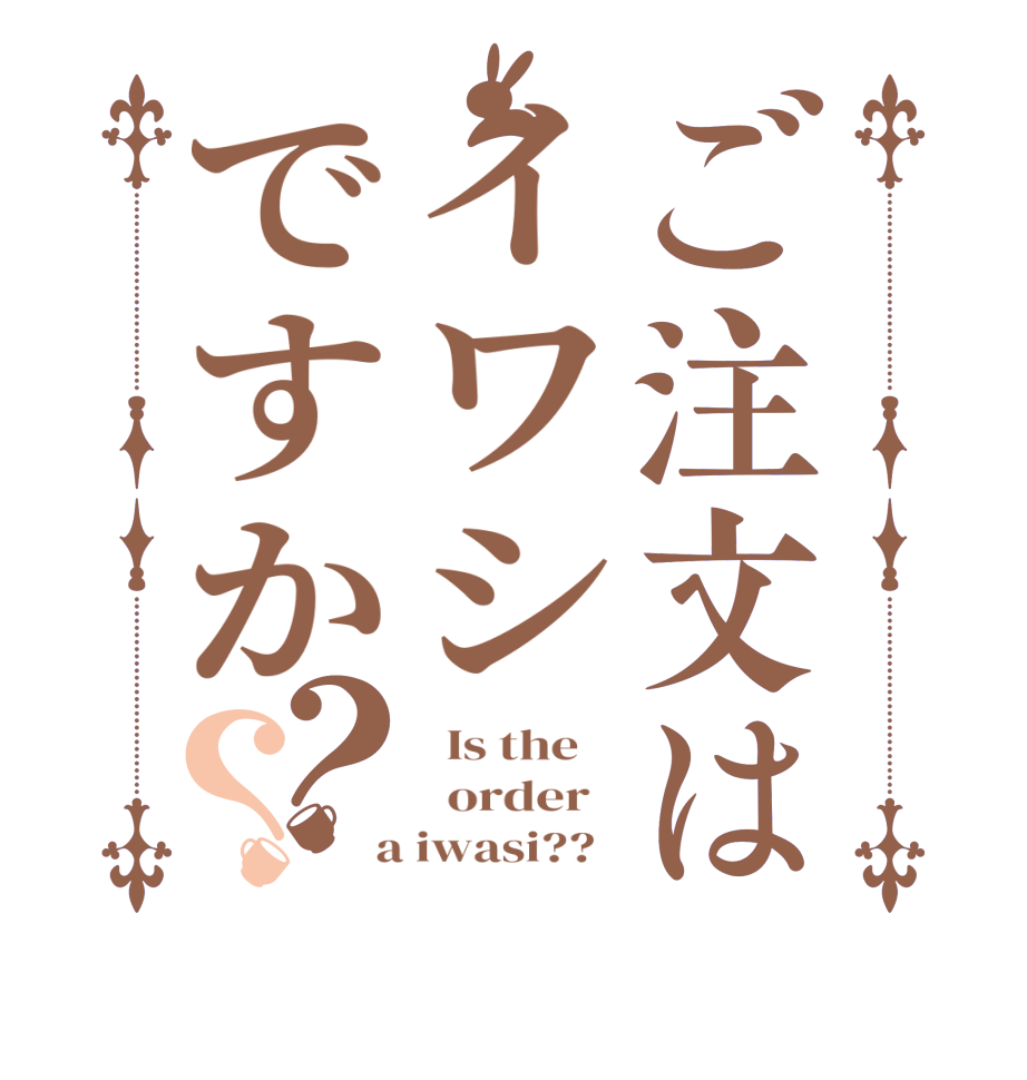 ご注文はイワシですか？？  Is the      order    a iwasi??  
