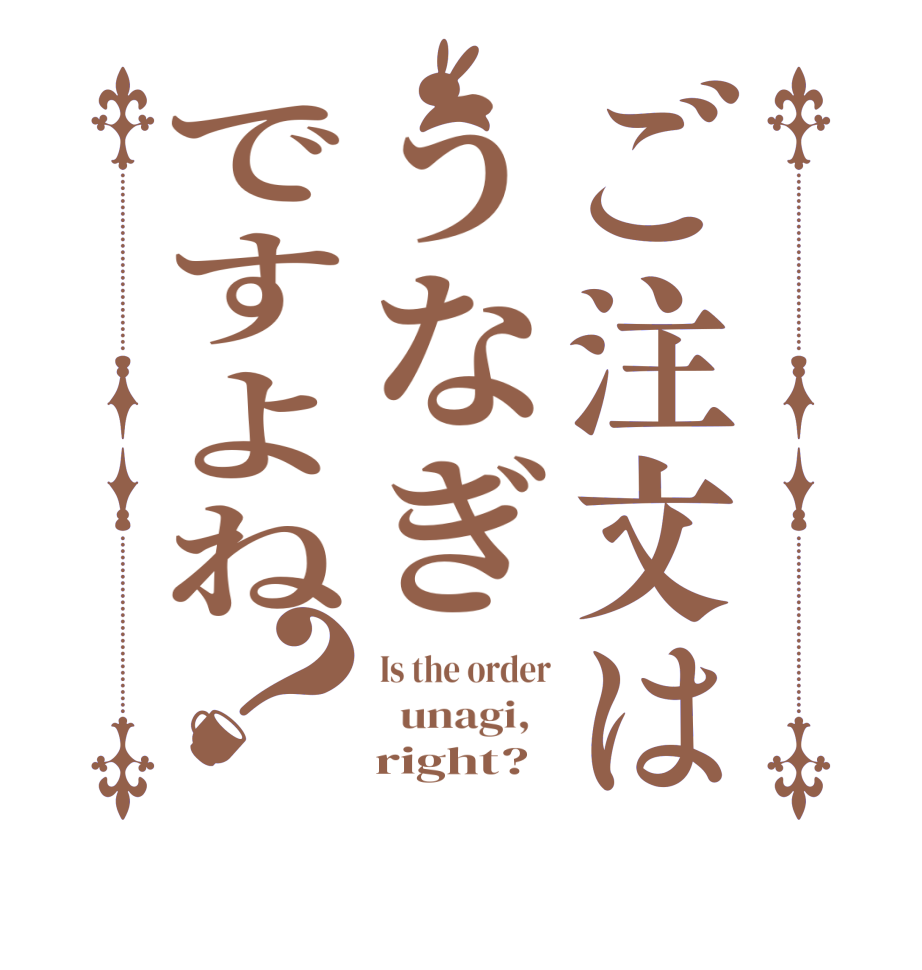 ご注文はうなぎですよね？Is the order   unagi,       right?