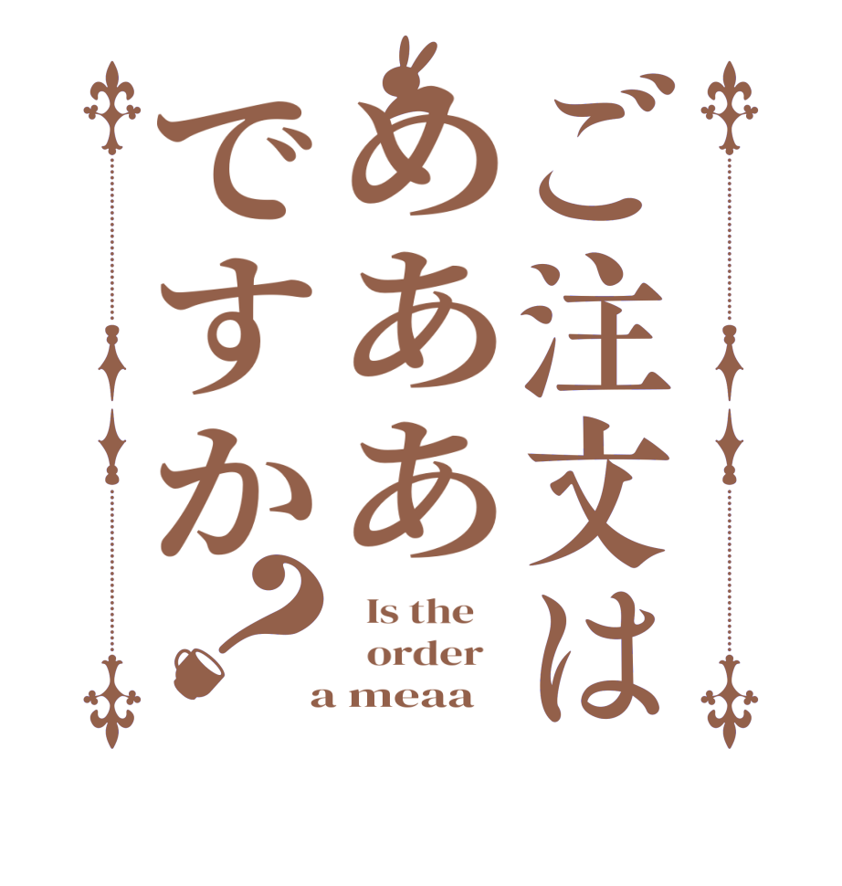 ご注文はめああですか？  Is the      order    a meaa