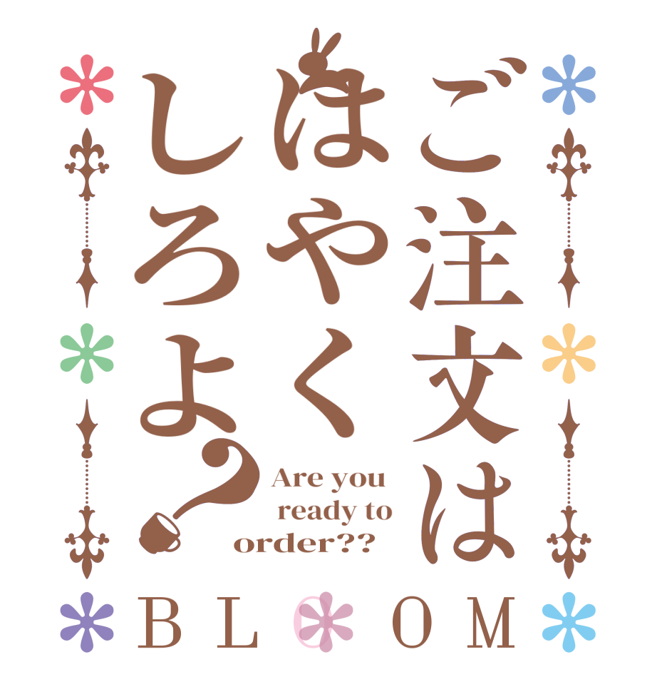 ご注文ははやくしろよ？BLOOM Are you   ready to order??