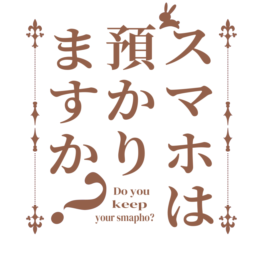 スマホは預かりますか？  Do you     keep  your smapho?  