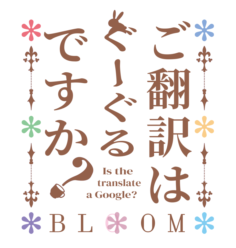 ご翻訳はぐーぐるですか？BLOOM   Is the    translate  a Google?  