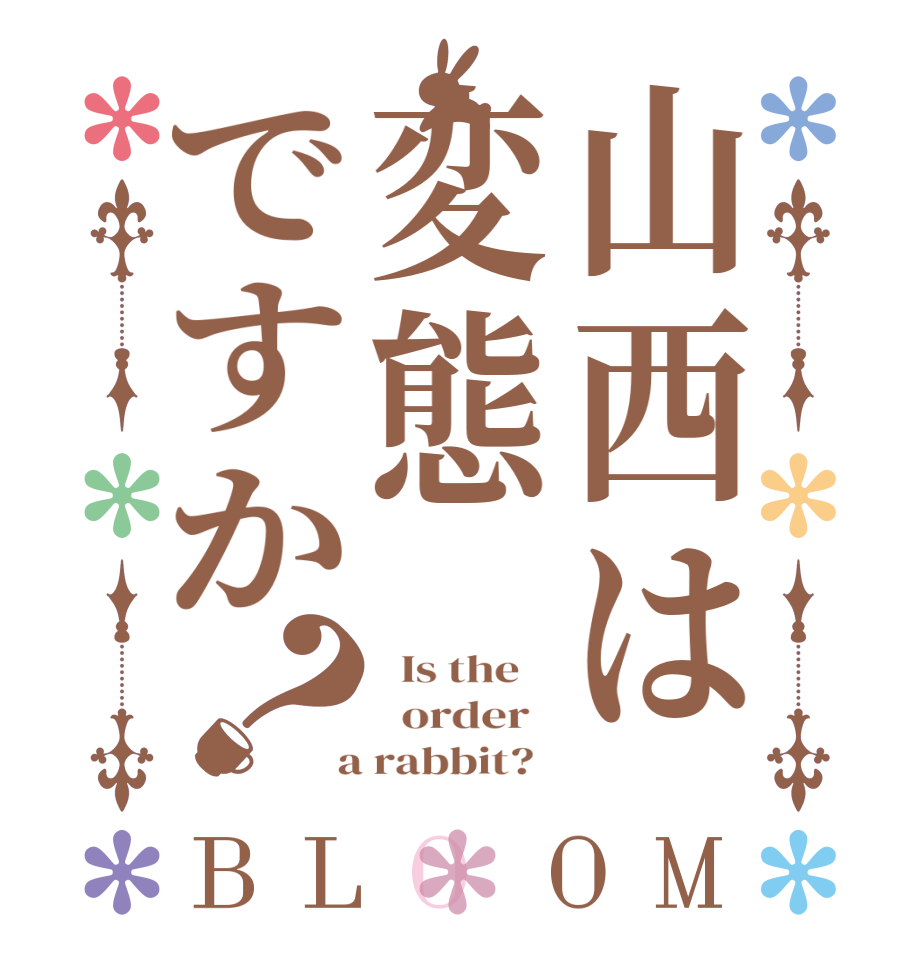 山西は変態ですか？BLOOM   Is the      order    a rabbit?  