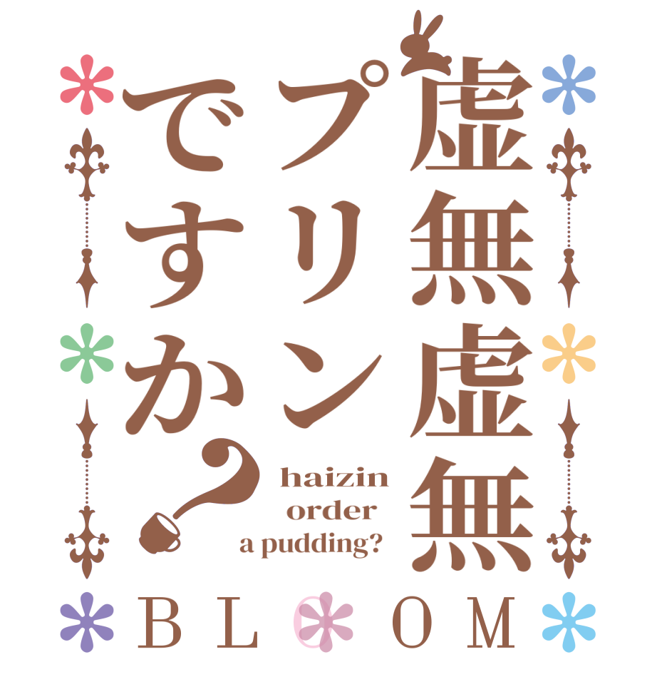 虚無虚無プリンですか？BLOOM  haizin   order    a pudding?  