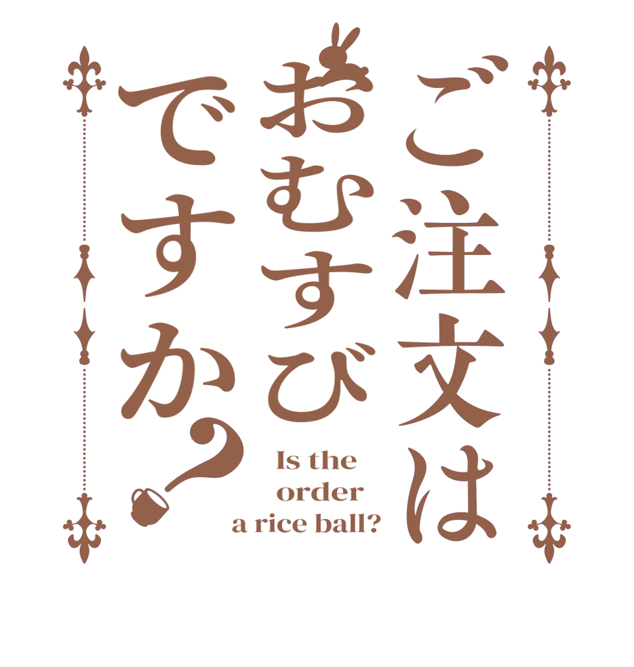 ご注文はおむすびですか？  Is the      order    a rice ball?