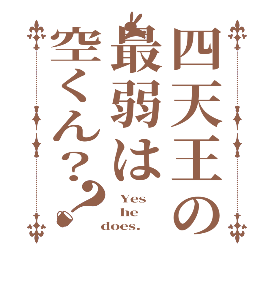 四天王の最弱は空くん？？  Yes   he  does.