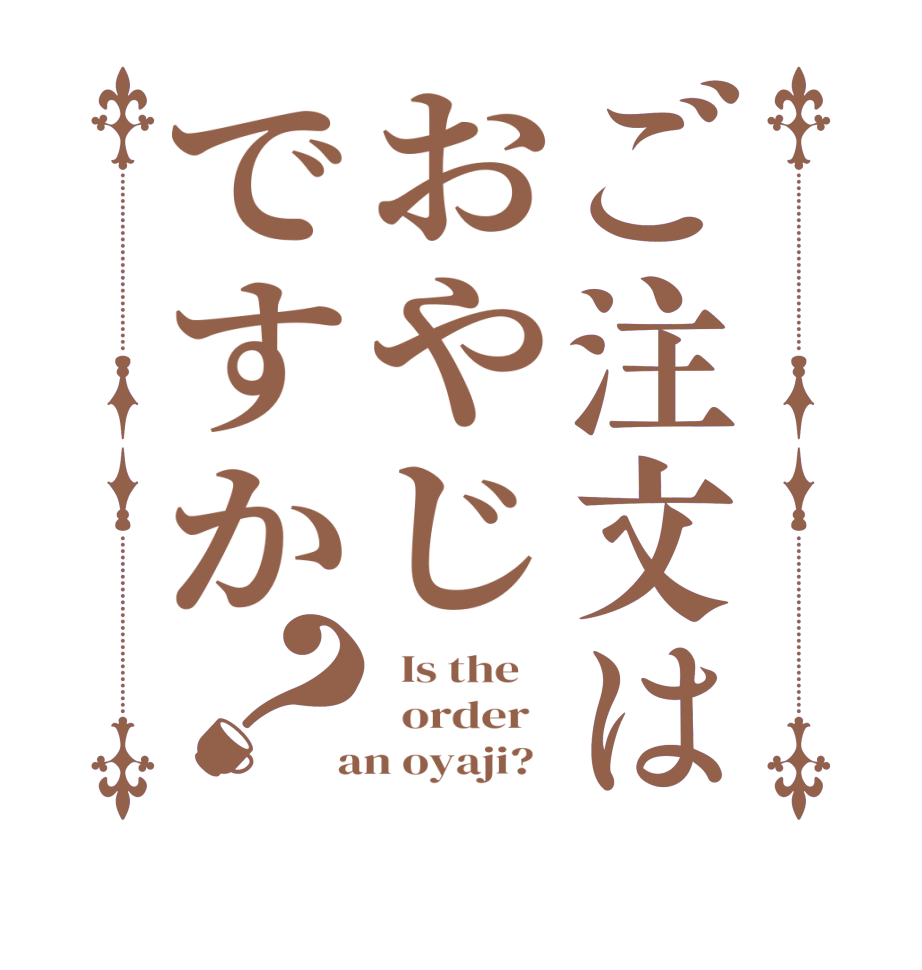 ご注文はおやじですか？  Is the      order    an oyaji?  