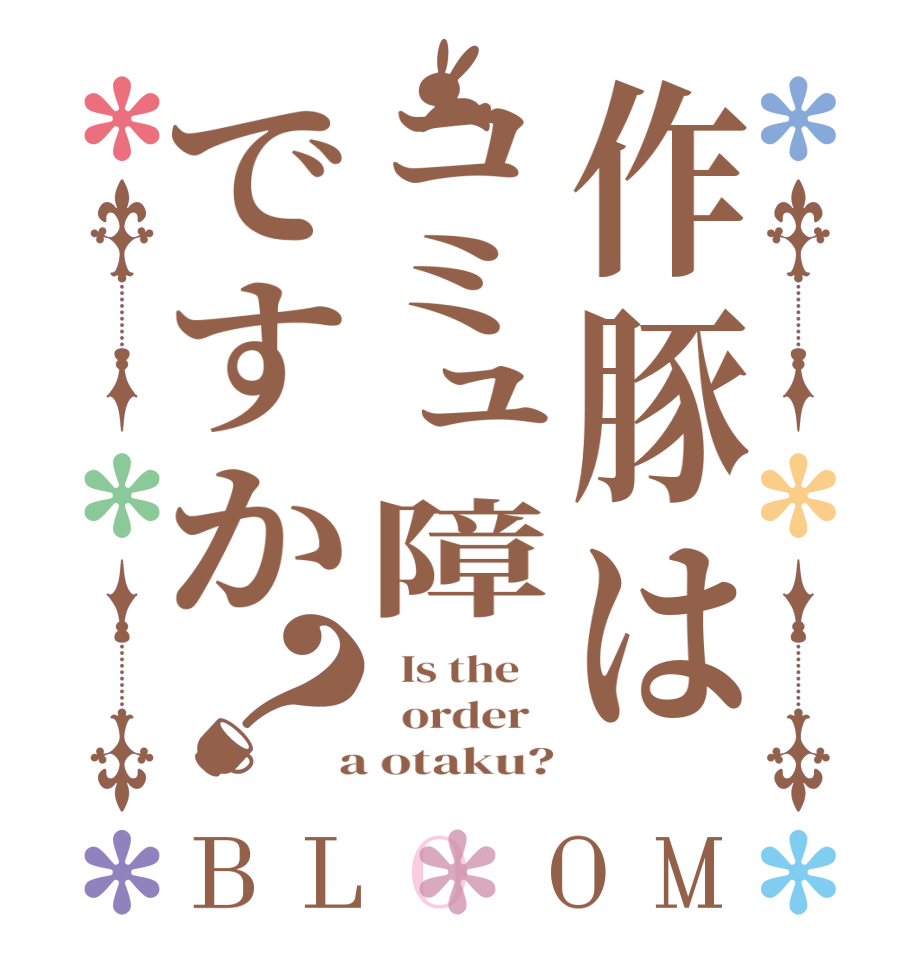 作豚はコミュ障ですか？BLOOM   Is the      order    a otaku?