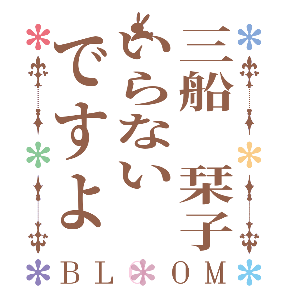 三船 栞子いらないですよBLOOM    