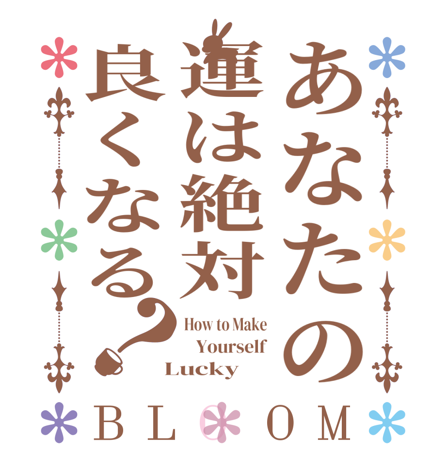 あなたの運は絶対良くなる？BLOOM How to Make    Yourself  Lucky