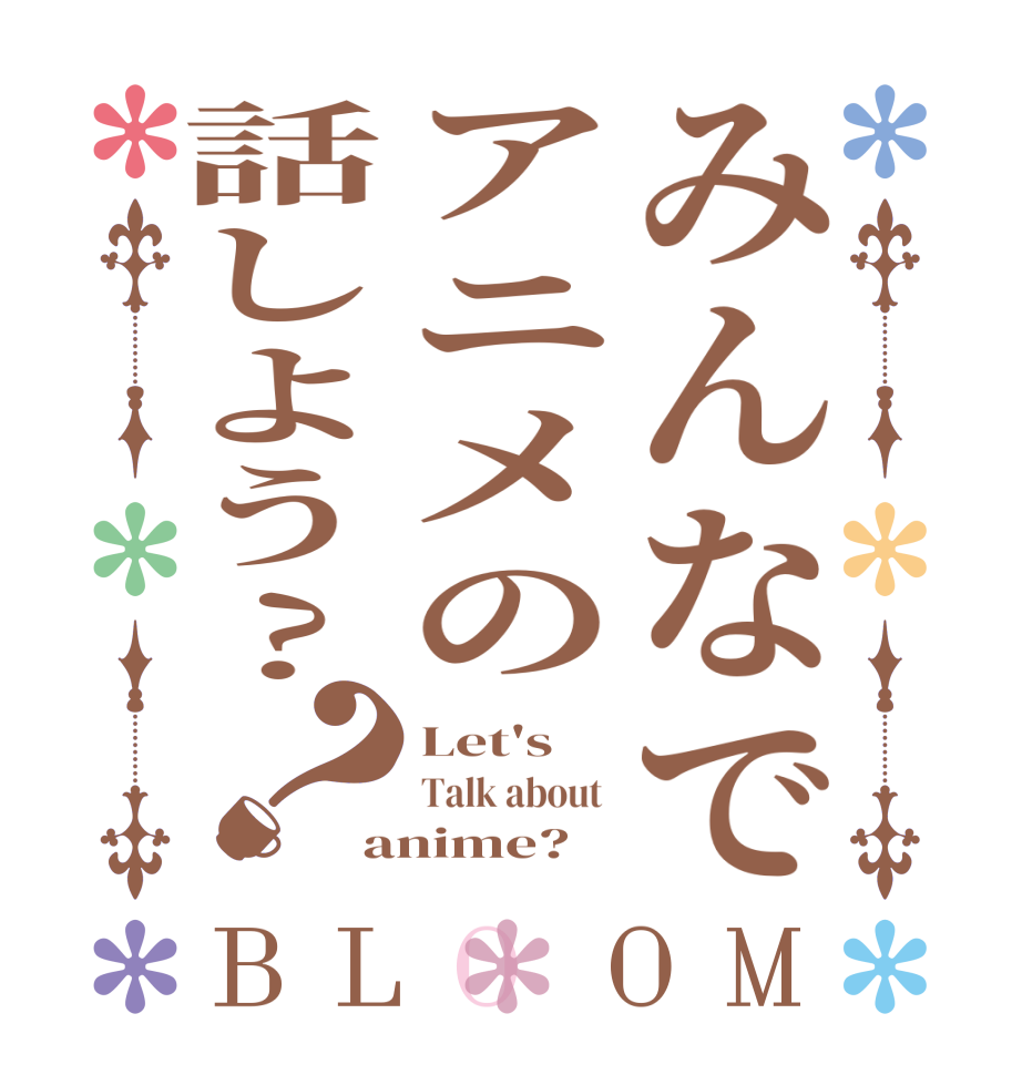 みんなでアニメの話しよう?？BLOOM Let's  Talk about  anime?