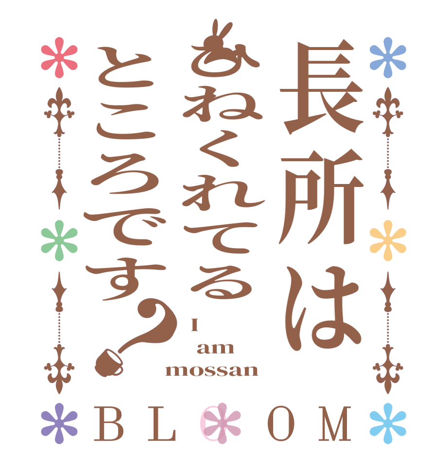 長所はひねくれてるところです？BLOOM  I   am  mossan