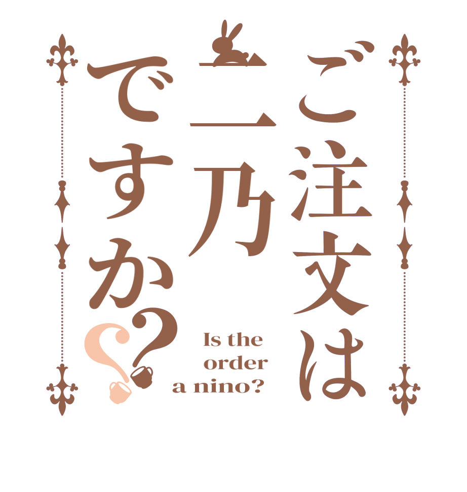 ご注文は二乃ですか？？  Is the      order    a nino?