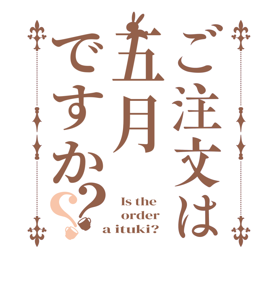 ご注文は五月ですか？？  Is the      order    a ituki?