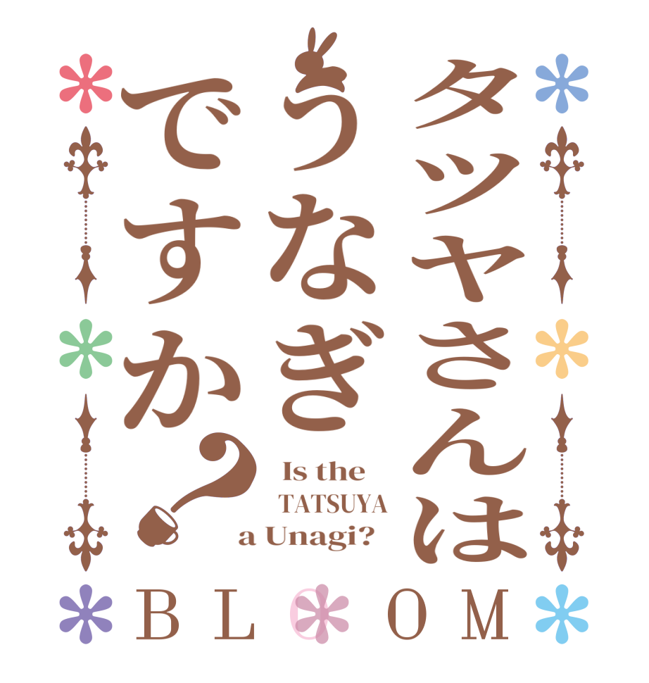 タツヤさんはうなぎですか？BLOOM   Is the      TATSUYA  a Unagi?  