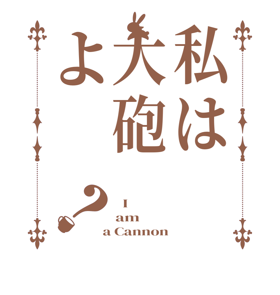 私は大砲よ？  I  am  a Cannon