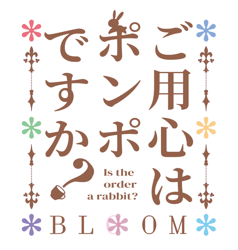 ご用心はポンポですか？BLOOM   Is the      order    a rabbit?  