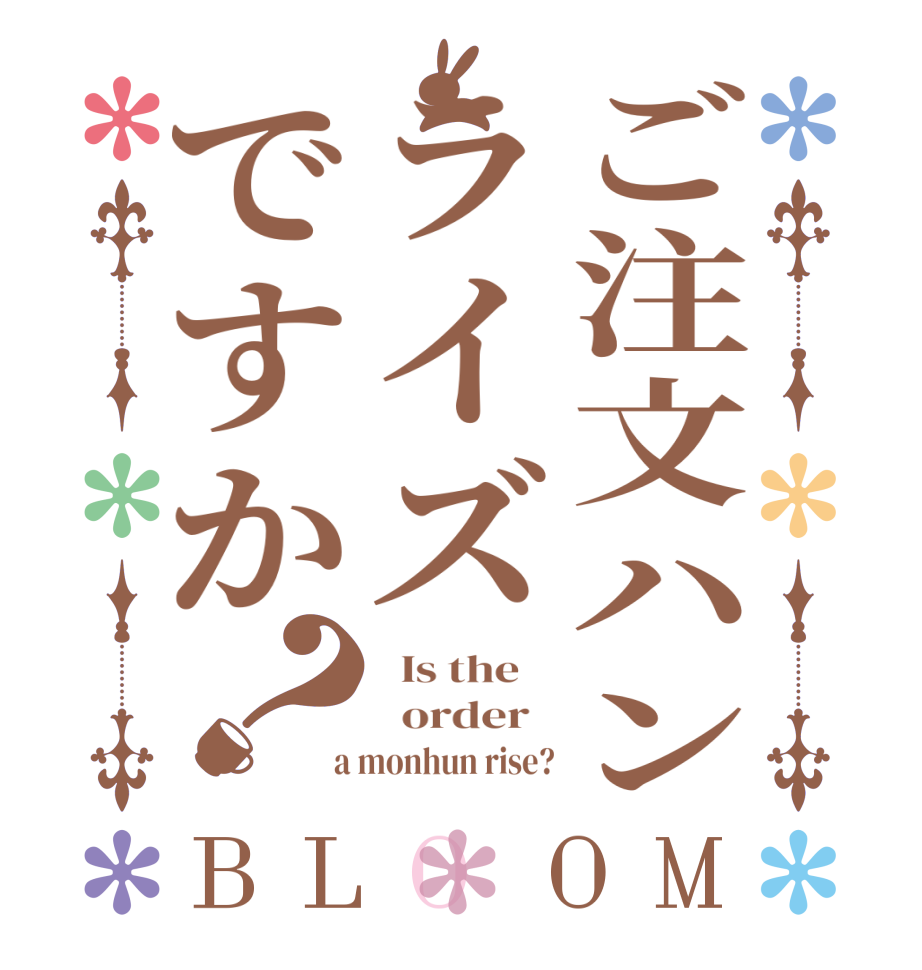 ご注文ハンライズですか？BLOOM   Is the      order    a monhun rise?
