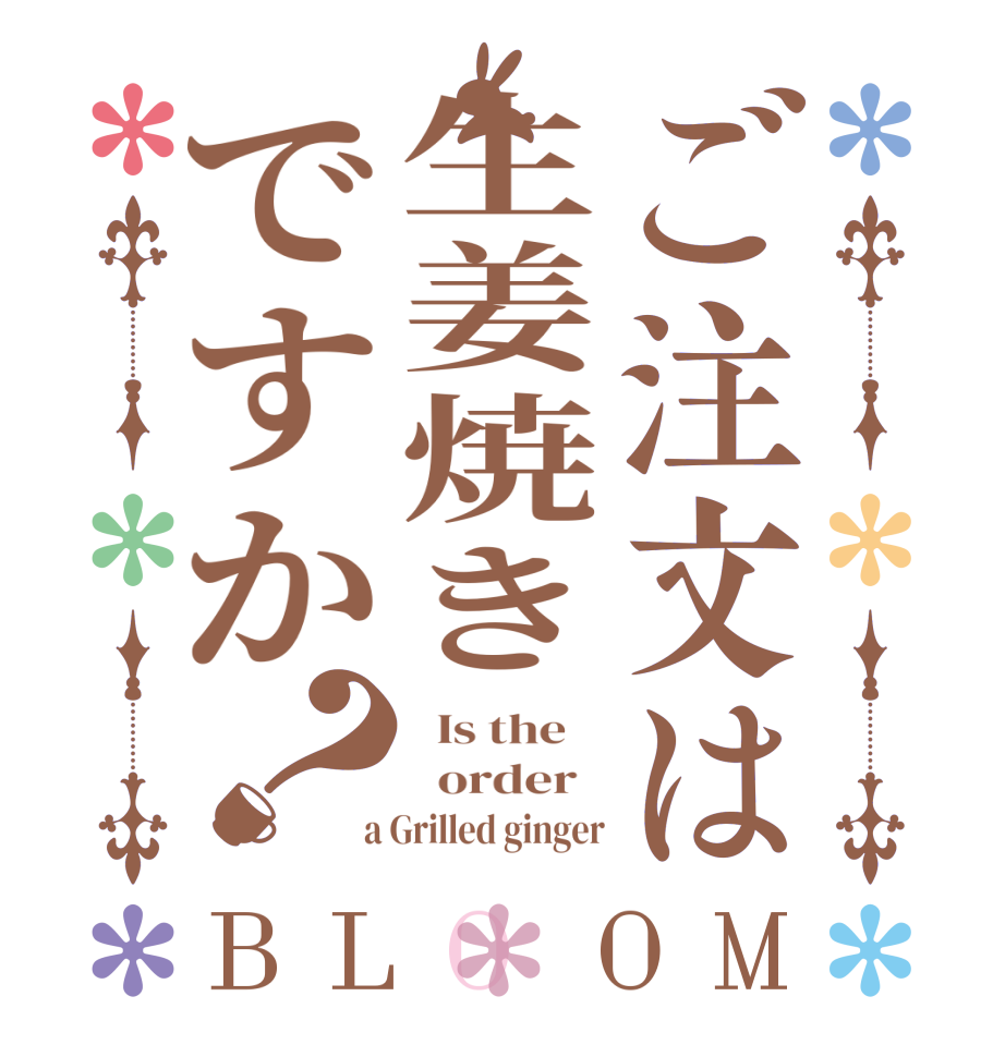 ご注文は生姜焼きですか？BLOOM   Is the      order    a Grilled ginger